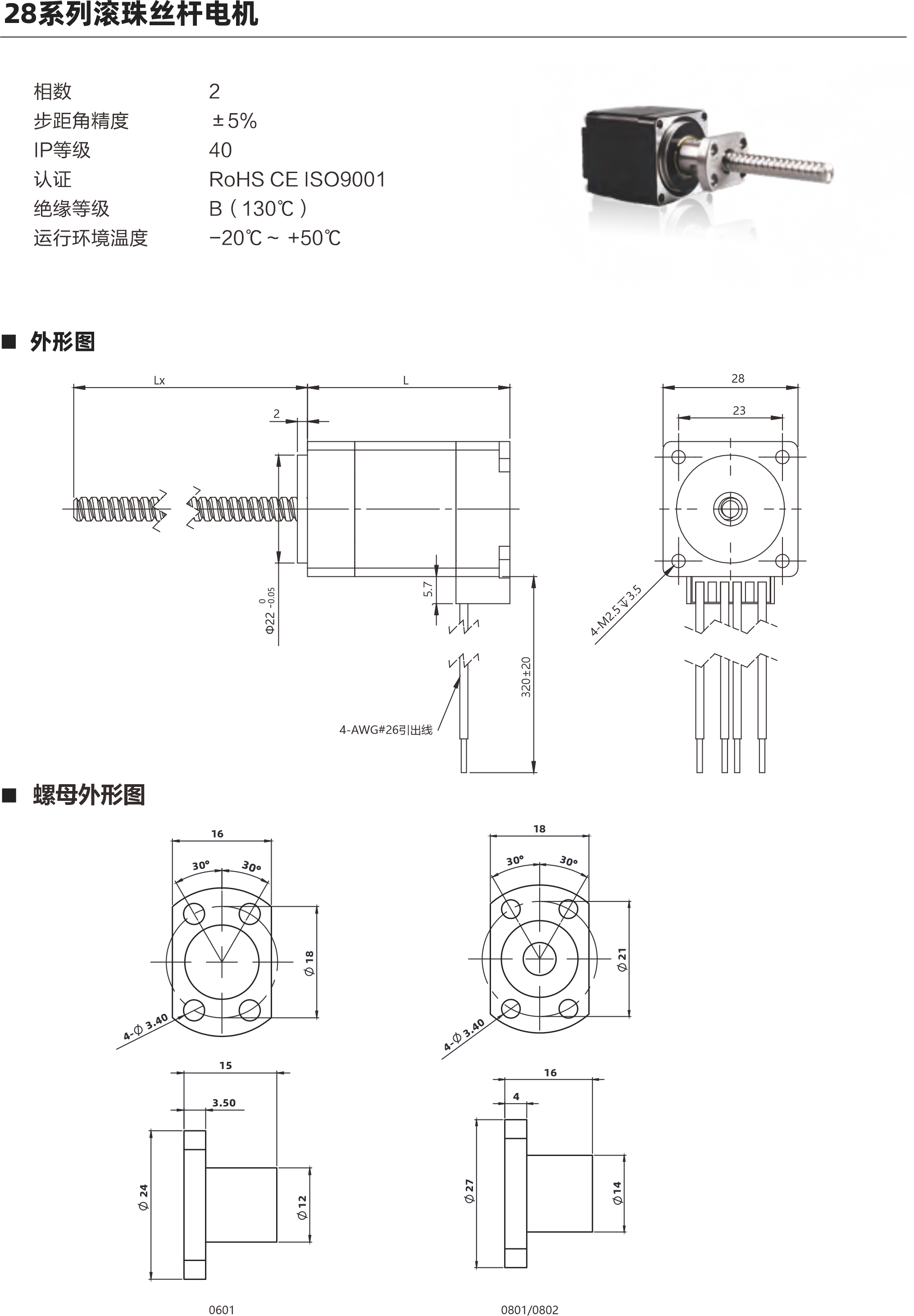28系列滾珠絲桿電機(jī) 電機(jī)參數(shù) 電機(jī)類型 28 機(jī)身L ( mm ) 34mm 45mm 51mm 保持力矩(N.m) 0.06 0.12 0.18 額定電流(A ) 1A 1A 1A 電阻(2) 2.10 3n 1730 額定電感(mH) 1.4mH 2待 啊拌蚌陛愛備傲邦愛哀癌哎必愛 3mH 額定電壓(V) 21V 3蚤調(diào)喏森金 1.73V 絲桿參數(shù) 絲桿代碼 0601 0602 0801 0802 絲桿直徑(mm) 8 8 導(dǎo)程(mm) 鑄造級(jí)滾珠絲桿最大軸向間障 0.02 0.02 0.02 0.02 精度等級(jí) C 注: 1、外形圖所展示為標(biāo)準(zhǔn)螺母，可根據(jù)您的要求定制螺母2、為了滿足不同客戶的需求，我們有KSS,THK,TBI等品牌絲桿可選 動(dòng)推力曲線圖 28系列 34mm機(jī)身轉(zhuǎn)速與推力曲線 160140120o  20 B508 N]  850802 轉(zhuǎn)速rpm 60 中pps 200 400 600 800 1000 1200 1400 1600 1800 2000 480 540  600 120 180 240 300 360 420 28系列45mm機(jī)身轉(zhuǎn)速與推力曲線 350現(xiàn)現(xiàn)咖例mS轉(zhuǎn)速pm 60 (N] 批 850 中pps 200 400 600 800 1000 1200 1400 1600 1800 2000 600 120 180 240 300 360 420 480 540 以上曲線是有雙極性 斬波恒流驅(qū)動(dòng) 100%工作電流24Vdc條件進(jìn)行測(cè)試