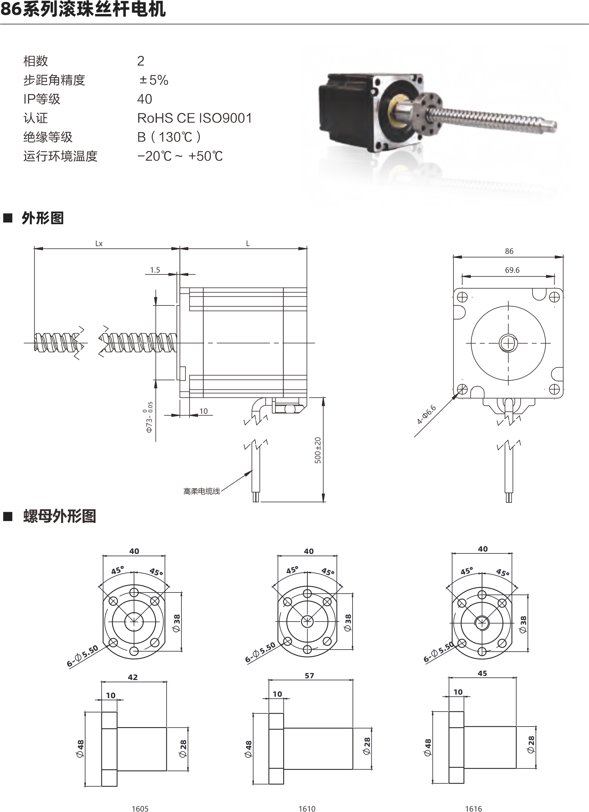  86系列滾珠絲桿電機 相數(shù) 步距角精度 IP等級 認(rèn)證 絕緣等級 運行環(huán)境溫度 0 土5% 40 ROHS CE ISO9001 B( 130C) -20C- +50C 外形圖 69.6 4 J 5m ELo 02+005 螺母外形圖 60 配西 6 C0 50 1510 1621 1532 電機參數(shù) 電機類型 86 機身L(mm) 76mm 11 4mm 保持力矩(N.m) 額定電流(A] 64 64 電阻(Q] 0.50 0.880 額定電感(mH) 5.6mH 10mH 額定電壓IV) 3V 4.74V 絲桿參數(shù) 絲桿代碼 1605 1610 1616 1620 1632 絲桿直徑(mm) 16 16 16 分 16 導(dǎo)程(mm) 5 10 16 20 32 鑄適級滾珠絲桿最大軸向間陳 0.02 0.02 0邪伴毖2 0.02 0.02 精度等級 C7 C7 C7 0 C7 注: 1、外形圖所展示為標(biāo)準(zhǔn)螺母，可根據(jù)您的要求定制螺母 2、為了滿足不同客戶的需求，我們有KSS,THK,TBI等品牌絲桿可選 動態(tài)推力曲線圖 86系列 76mm機身雙極性 屆流新法這動 100%電流練沖數(shù)平與推力曲錢 2600240022002000180016001400120070008006004000 (N)長料 351670 240 270 300 wtpps 100 200 300 400 500 600 700 800 900 1000 專電rpm 30  60  90 120 150 180 210 0系列 75mm機身雙極性 信在新被這動 100%電流隊沖頻平與推力曲法 3600 320028002400200076007200800400O 脈沖pps轉(zhuǎn)迪rppm 851605 351610 351616 20060 400120 600 180 800 1000 1200 1400 240 300 360 420 1600480 以上曲線是有雙極性 斬波恒流驅(qū)動 100%工作電流40Vd親件進行測試